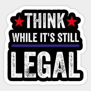 Think While Its Still Legal Sticker